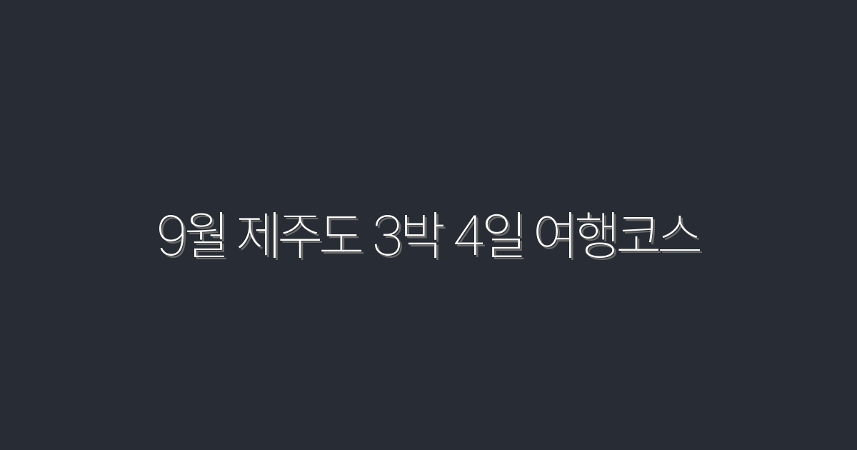 2026년 9월 제주도 3박 4일 여행코스 추천! 놓치지 마세요!