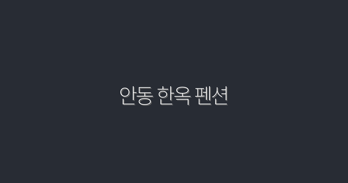 2026년 최신, 안동 한옥 펜션에서 누리는 특별한 혜택 5가지!