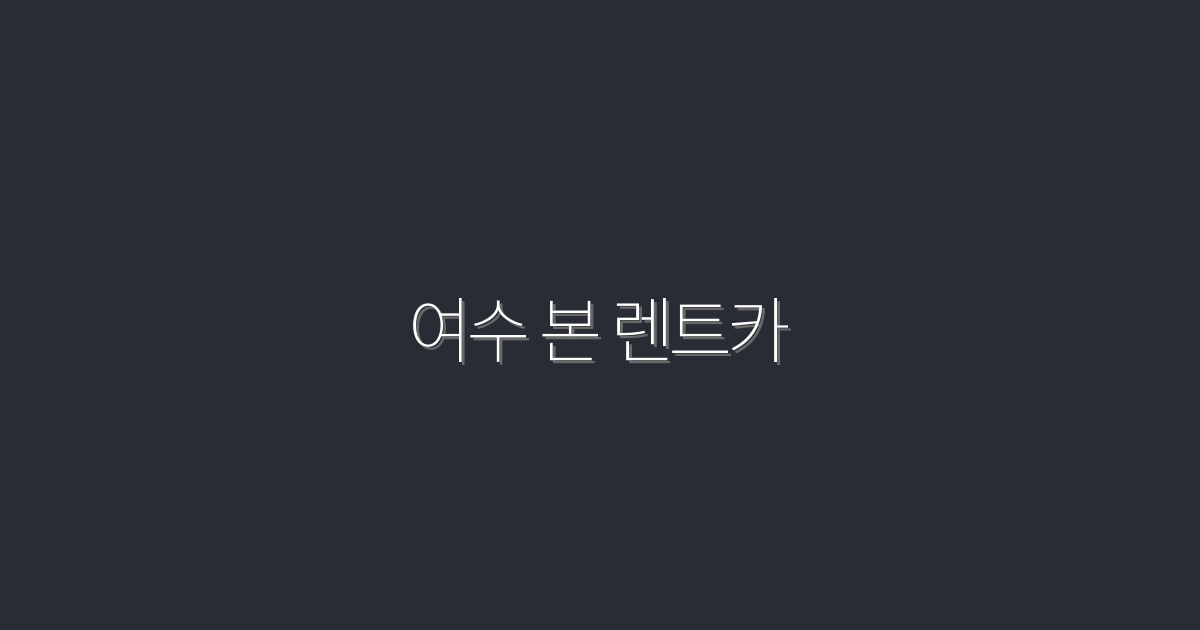 2026년 여수 본 렌트카 완벽 가이드: 최대 40% 할인 혜택!