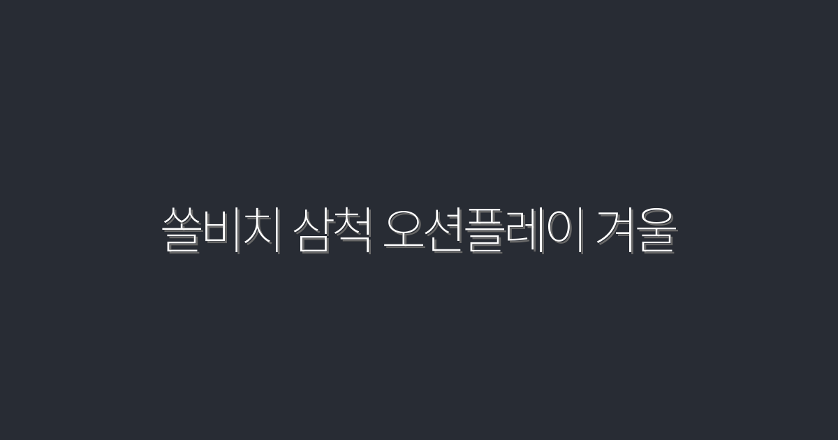 2026년 쏠비치 삼척 오션플레이 겨울, 한정 혜택 5가지!