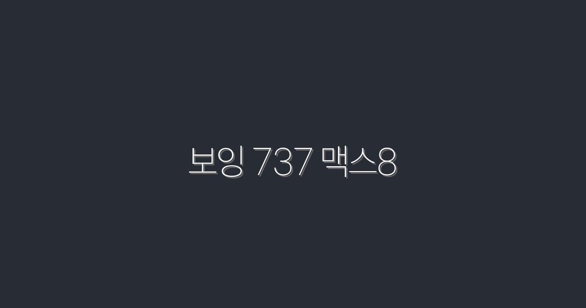 2026년 최신 보잉 737 맥스8, 꼭 알아야 할 7가지 혜택!