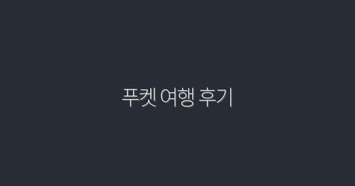 2026년 푸켓 여행 후기: 꼭 가봐야 할 7가지 명소와 혜택!