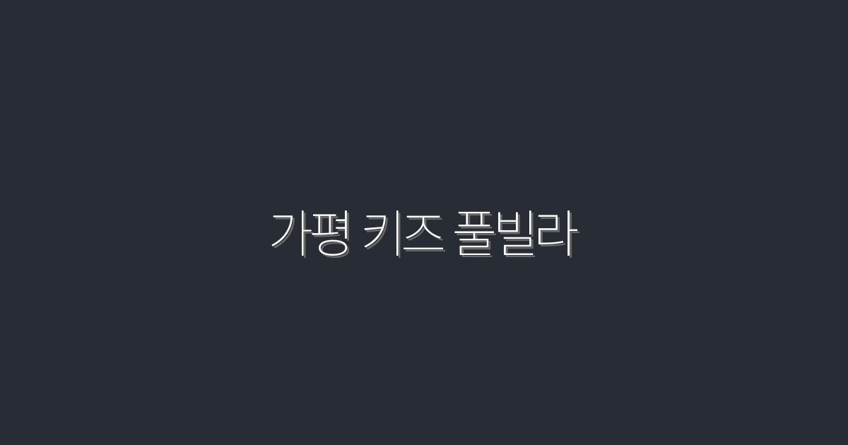 2026년 최신 가평 키즈 풀빌라 Top 5 추천과 혜택!
