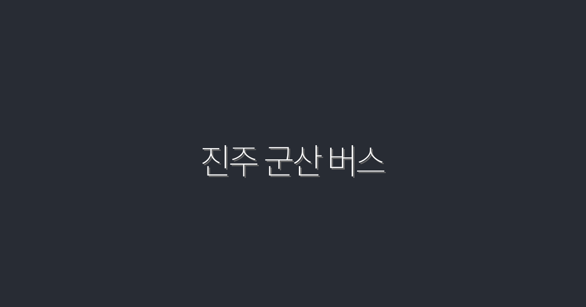 2026년 최신 진주 군산 버스! 이동 시 꼭 알아야 할 5가지 꿀팁