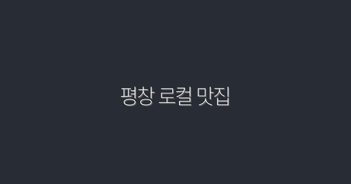 2026년 평창 로컬 맛집 TOP 7, 꼭 가봐야 할 숨은 보석!
