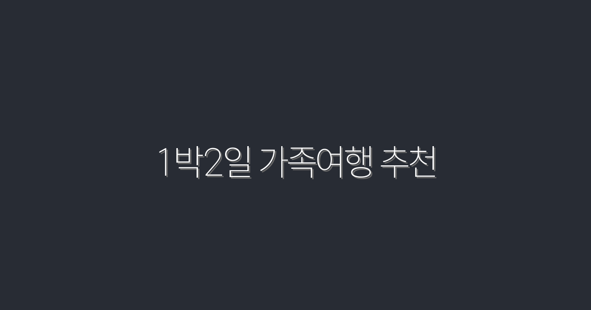 2026년 최신 1박2일 가족여행 추천! 최고의 코스 5선!