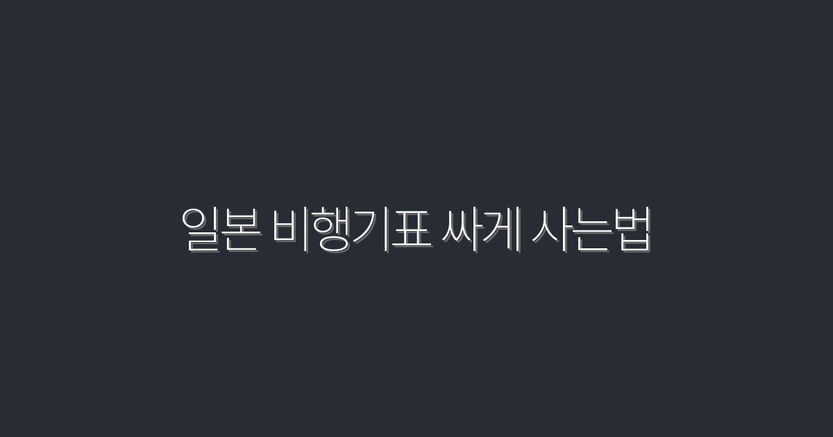2026년 최신! 일본 비행기표 싸게 사는 법 7가지 팁 공개