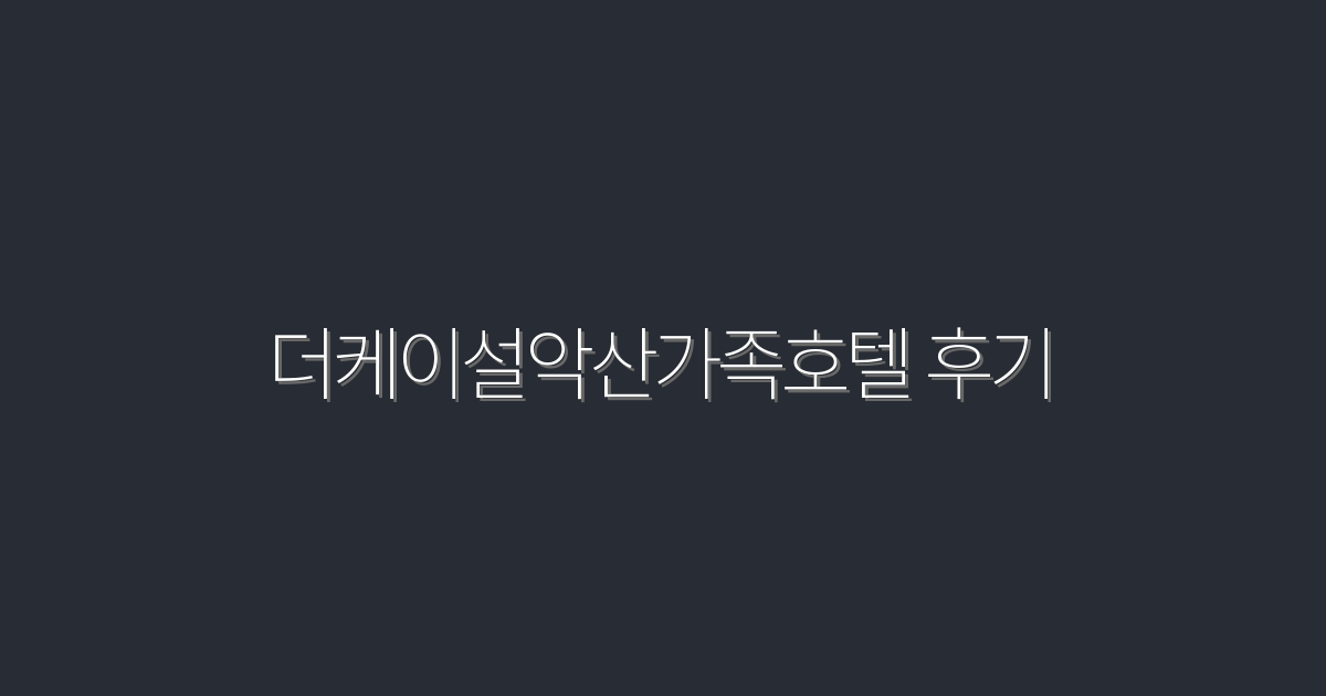 2026년 최신! 더케이설악산가족호텔 후기 – 가족이 함께 즐길 수 있는 완벽한 휴식처!