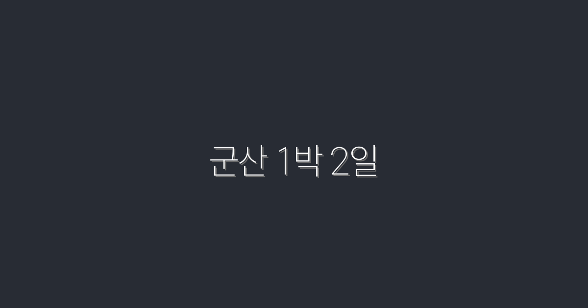 2026년 최신! 군산 1박 2일 완벽 가이드와 꿀팁