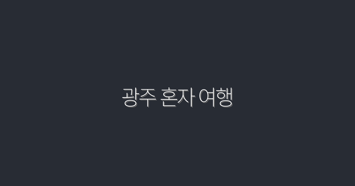 2026년 최신! 광주 혼자 여행, 혼자서 즐길 수 있는 7가지 명소 소개