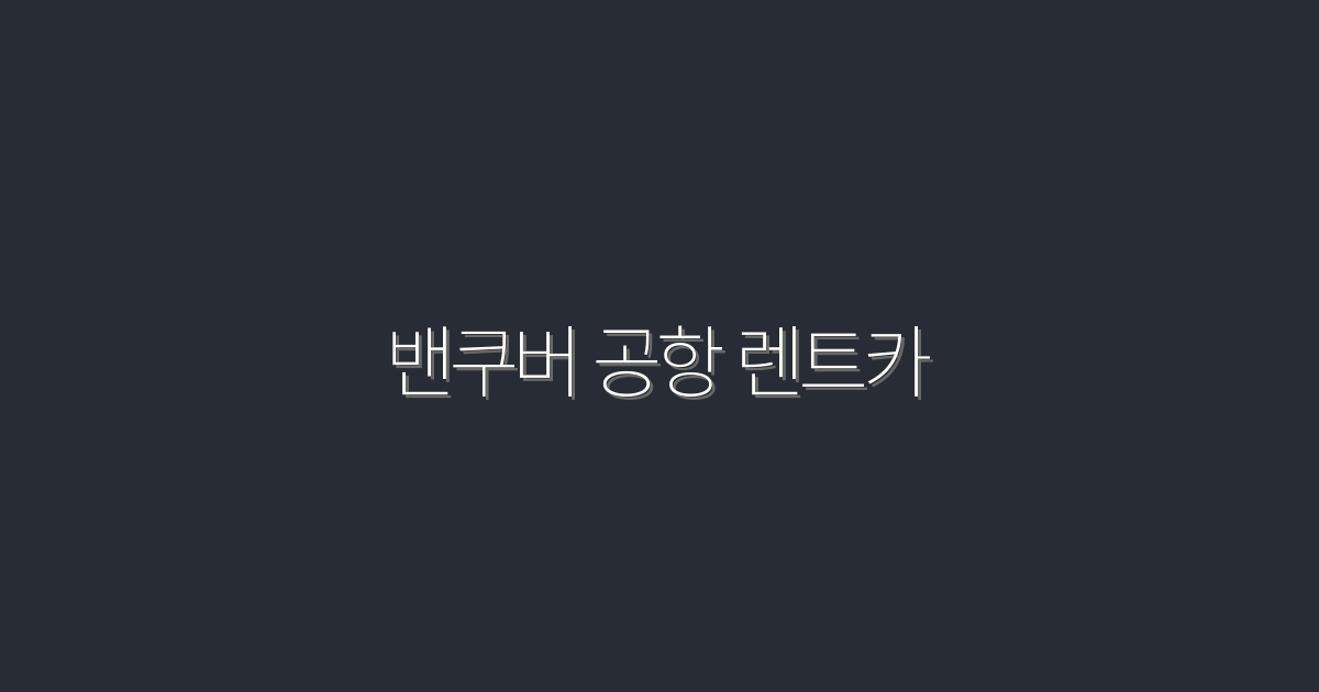 2026년 밴쿠버 공항 렌트카, 최저가와 혜택 5가지!