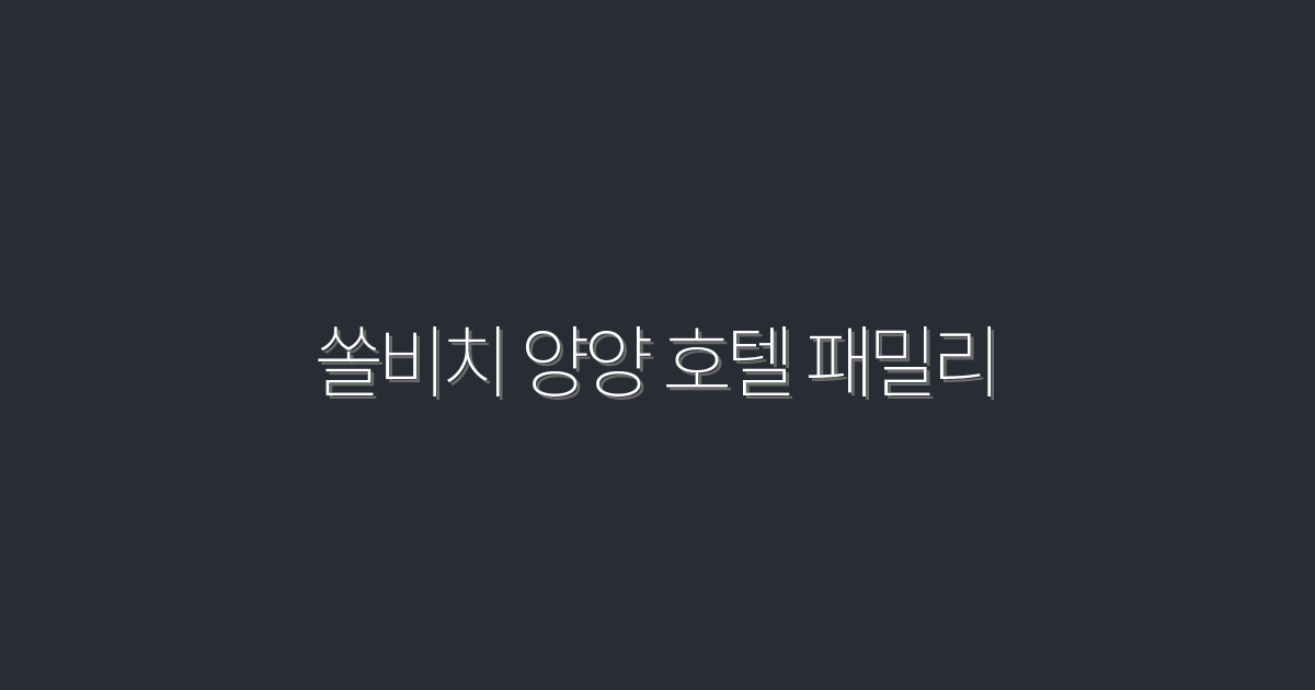 2026년 쏠비치 양양 호텔 패밀리, 꼭 가봐야 할 5가지 혜택!