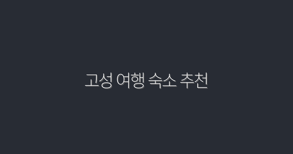2026년 최신! 고성 여행 숙소 추천 TOP 5 완벽 가이드
