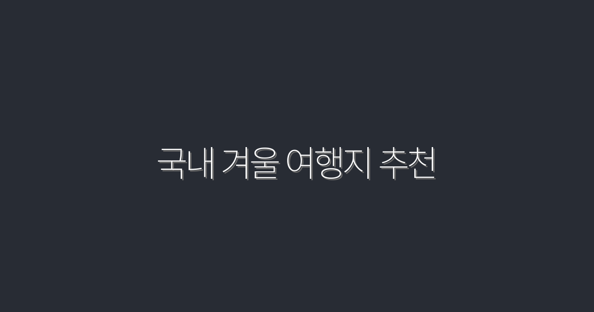 2026년 국내 겨울 여행지 추천: 반드시 가봐야할 10곳!