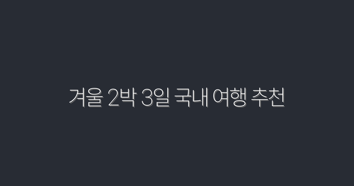 2026년 겨울 2박 3일 국내 여행 추천! 이곳에서 특별한 혜택을 누리세요!