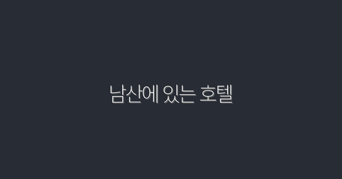 2026년 남산에 있는 호텔 5곳의 특별한 혜택!