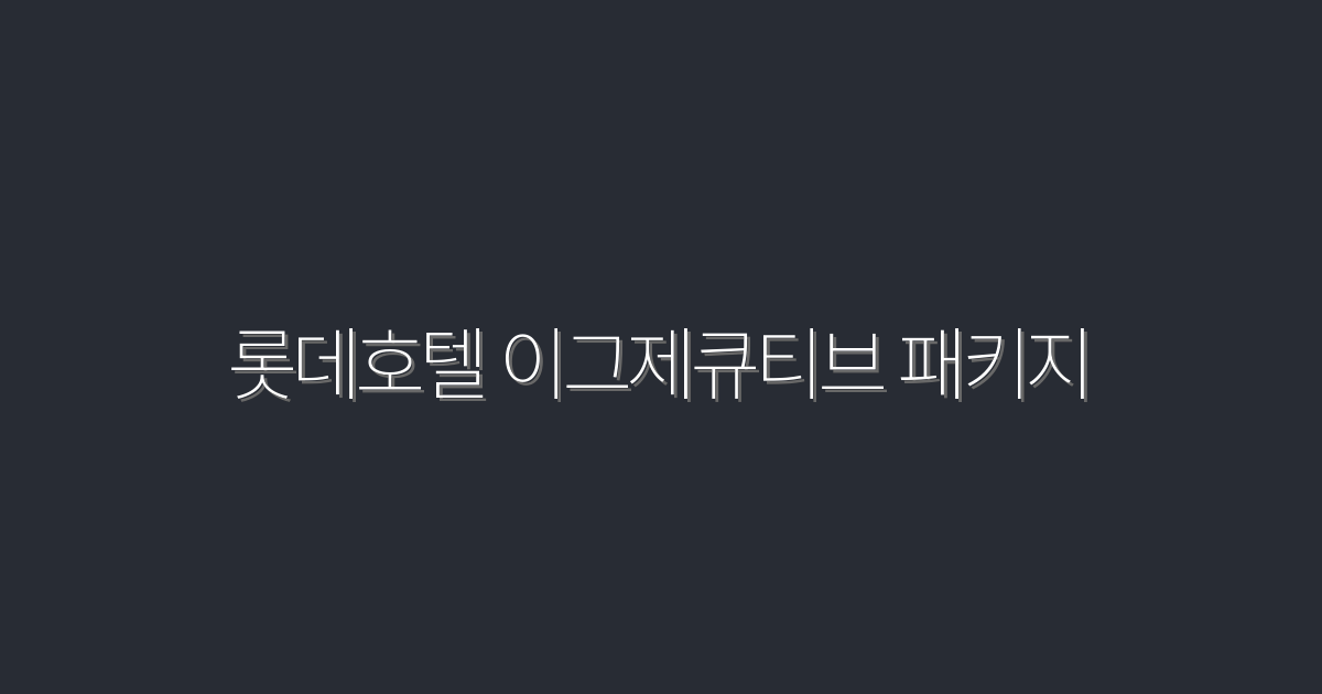 2026년 롯데호텔 이그제큐티브 패키지 5가지 혜택 공개!