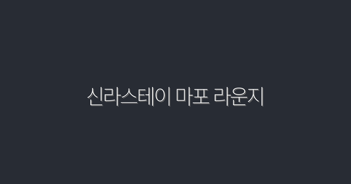 2026년 신라스테이 마포 라운지, 5가지 특별 혜택 대공개!