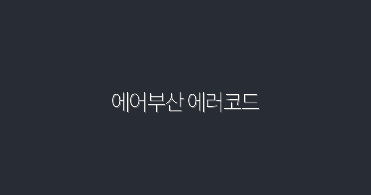 2026년 최신 에어부산 에러코드 해결법 5가지!