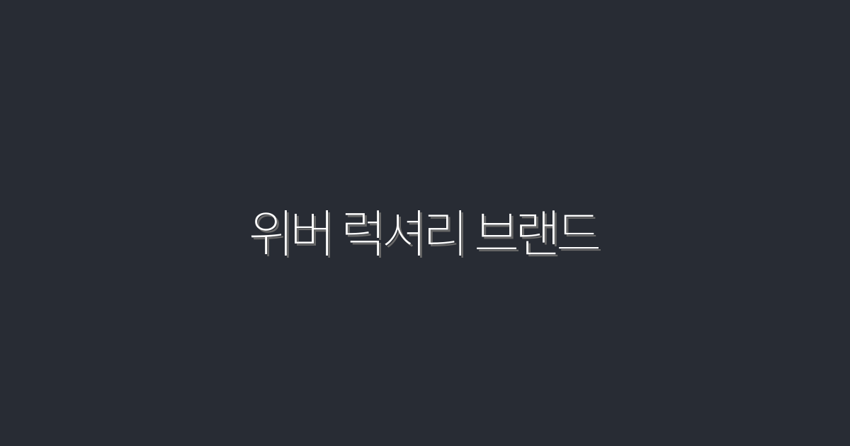 2026년 위버 럭셔리 브랜드, 5가지 매력 포인트!