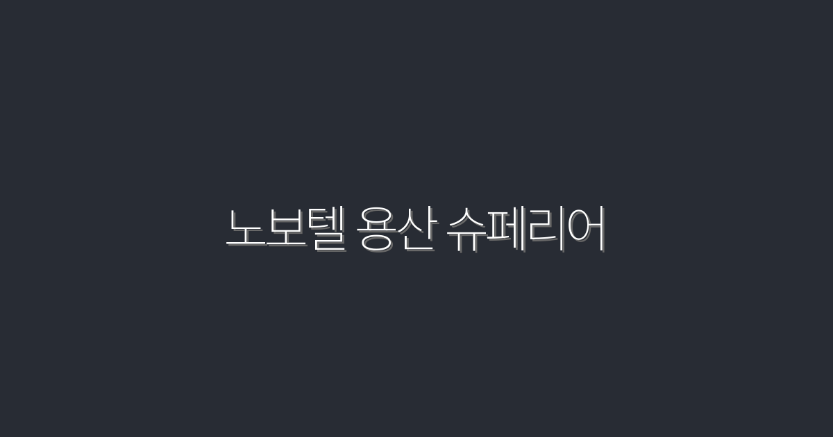 2026년 최신! 노보텔 용산 슈페리어에서 즐기는 5가지 특별 혜택