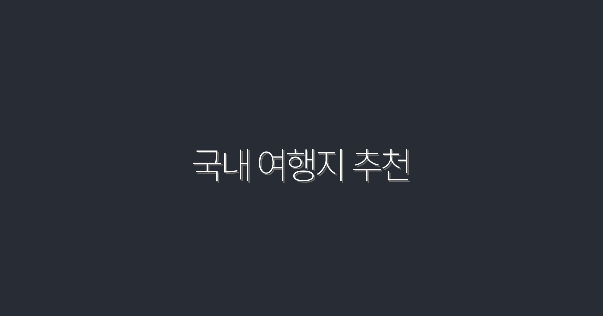2026년 최신 국내 여행지 추천 TOP 7, 놓치지 마세요!