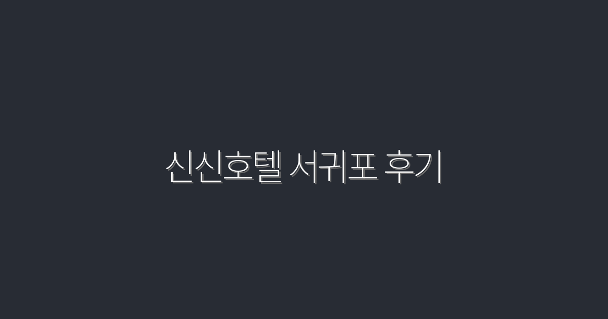 2026년 신신호텔 서귀포 후기: 5가지 혜택과 진정한 만족!