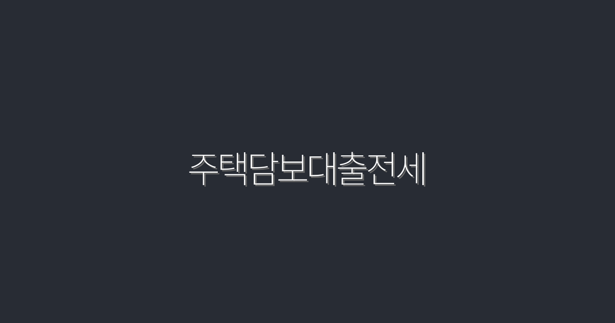 2026년 최신! 주택담보대출전세로 최대 1억 혜택 받는 법
