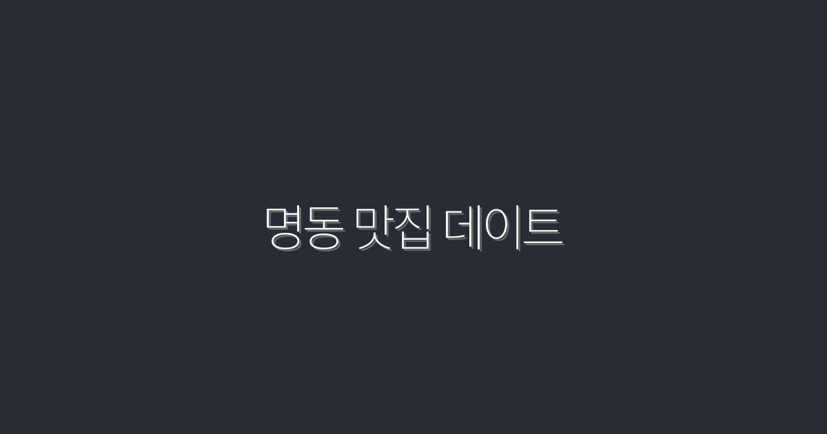 2026년 명동 맛집 데이트 TOP 7, 최고의 식사와 아늑함!
