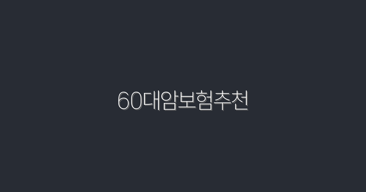 2026년 최신 60대 암보험 추천! 꼭 알아야 할 5가지 혜택!