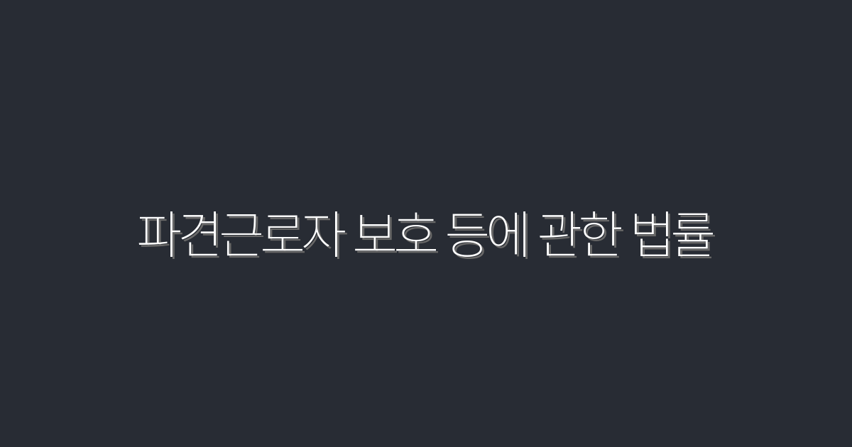 2026년, 파견근로자 보호 등에 관한 법률의 모든 혜택!