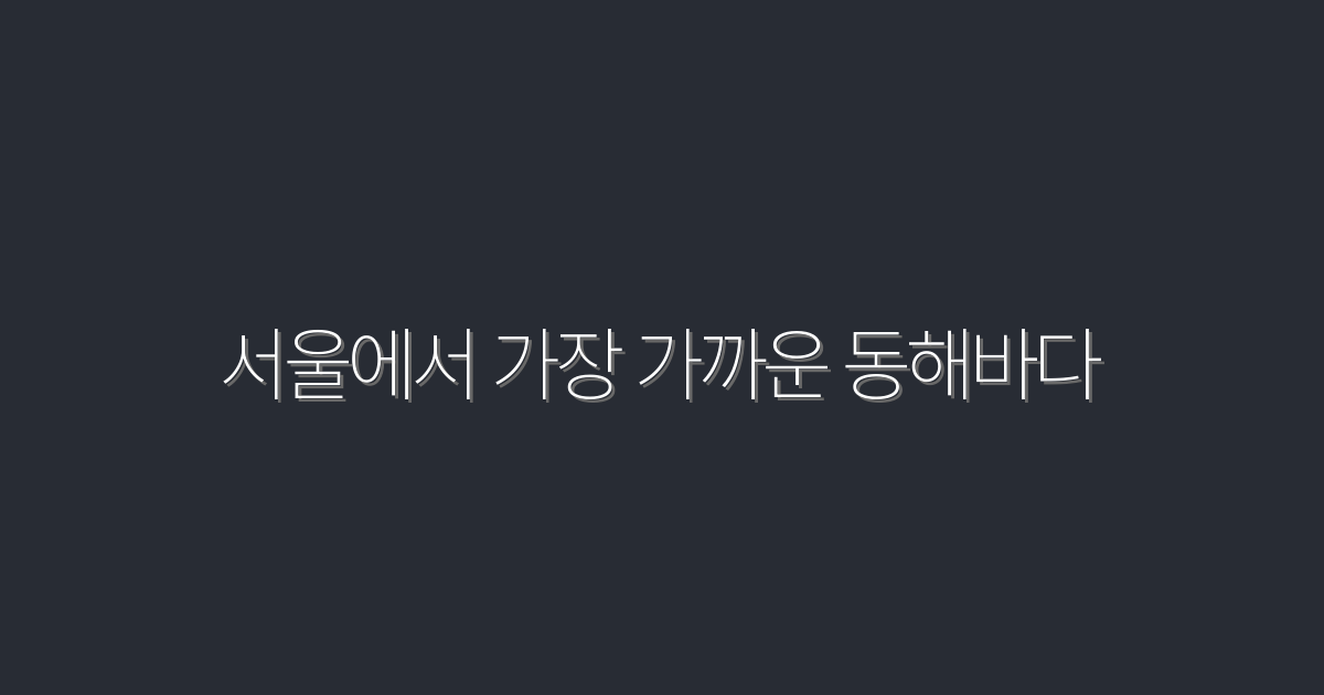 서울에서 가장 가까운 동해바다 | 2026년 최고의 해변 5곳 추천!
