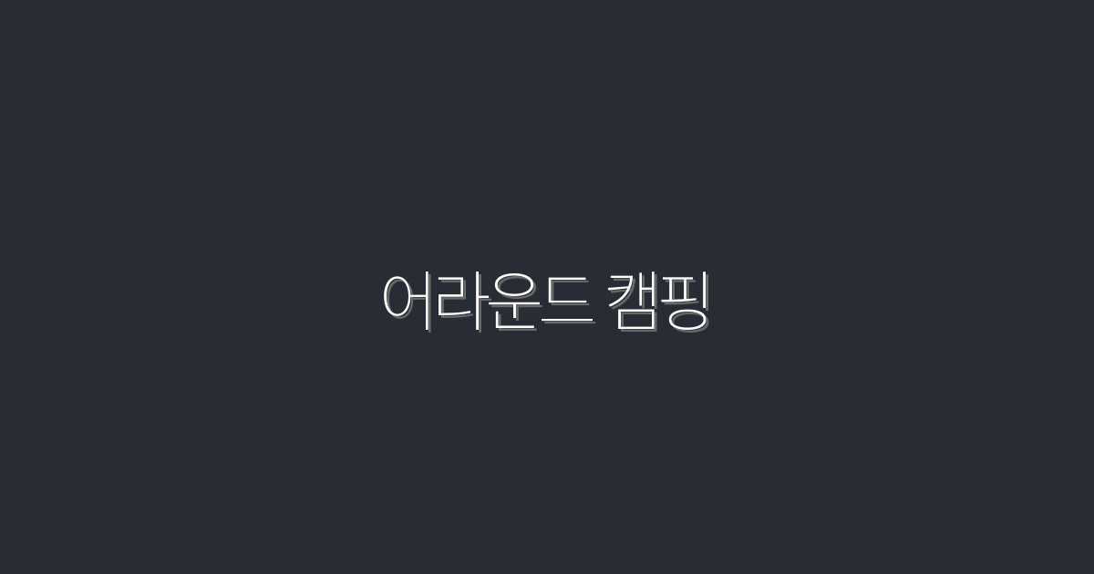 어라운드 캠핑 2026: 최고의 캠핑 팁 7가지로 자연을 만끽하자!