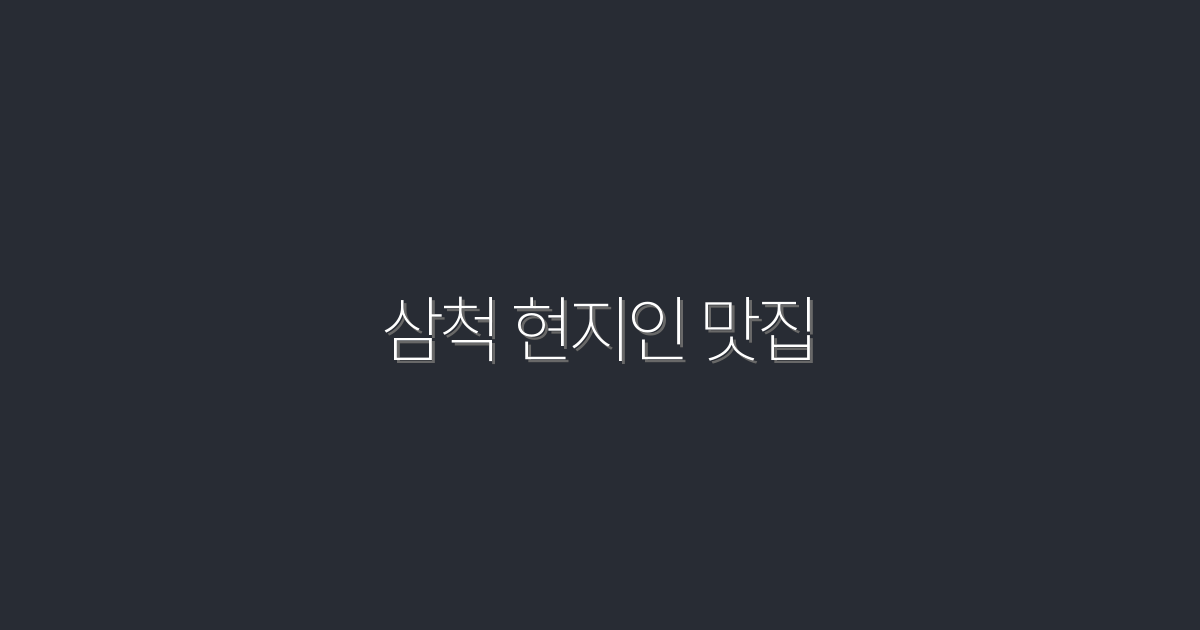 2026년 삼척 현지인 맛집 7곳의 특별한 맛과 혜택!