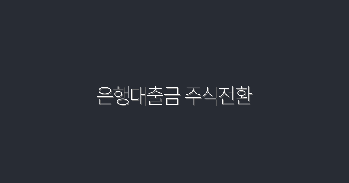 2026년 은행대출금 주식전환으로 3배 수익 내는 방법!