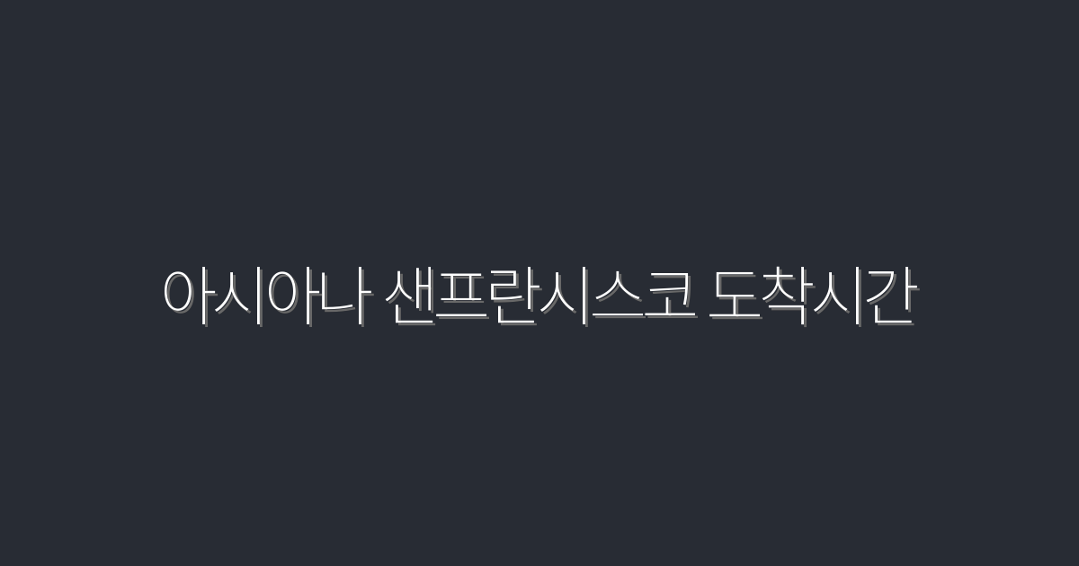 2026년 아시아나 샌프란시스코 도착시간, 모든 혜택과 팁 공개!