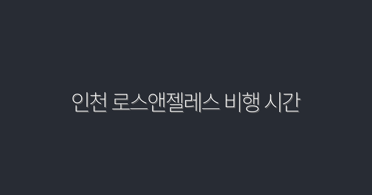 2026년 인천 로스앤젤레스 비행 시간 완벽 가이드: 꼭 확인해야 할 5가지!
