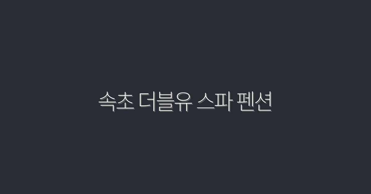 2026년 속초 더블유 스파 펜션, 최고의 힐링 5가지 혜택!