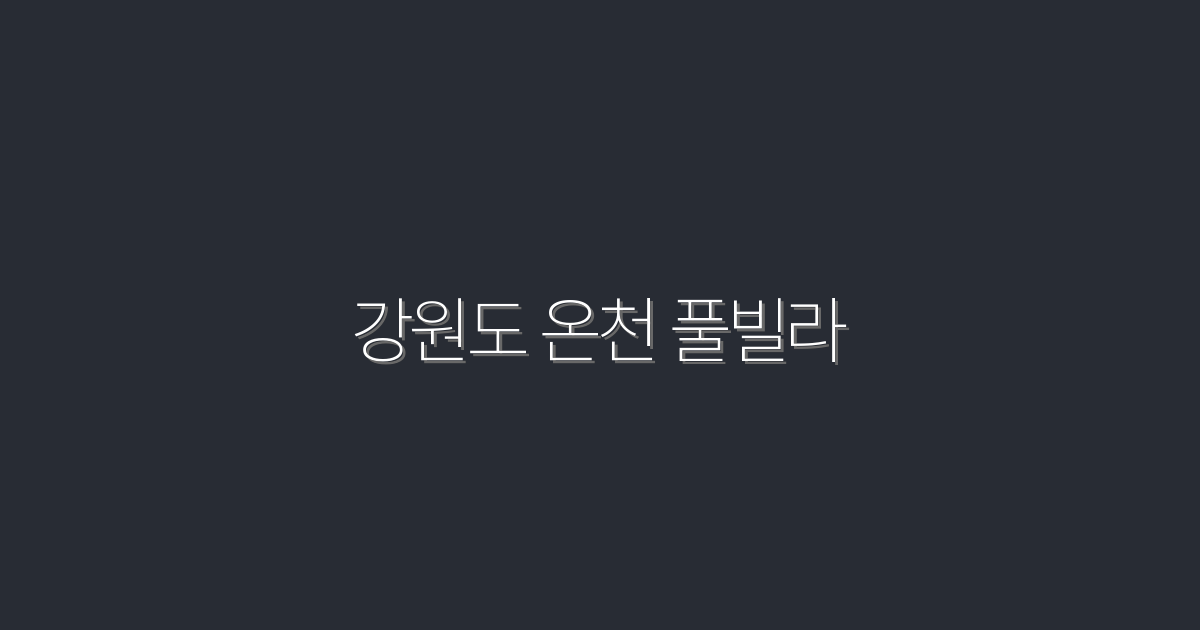 2026년 최신 강원도 온천 풀빌라 5곳, 완벽한 휴식처!