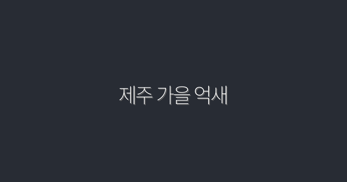 2026년 제주 가을 억새, 5가지 필수 팁으로 만끽하는 법!