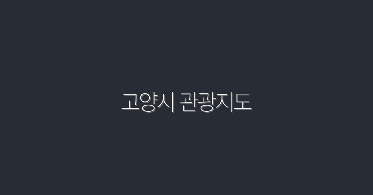 2026년 최신! 고양시 관광지도 완벽 가이드 10대 명소 소개