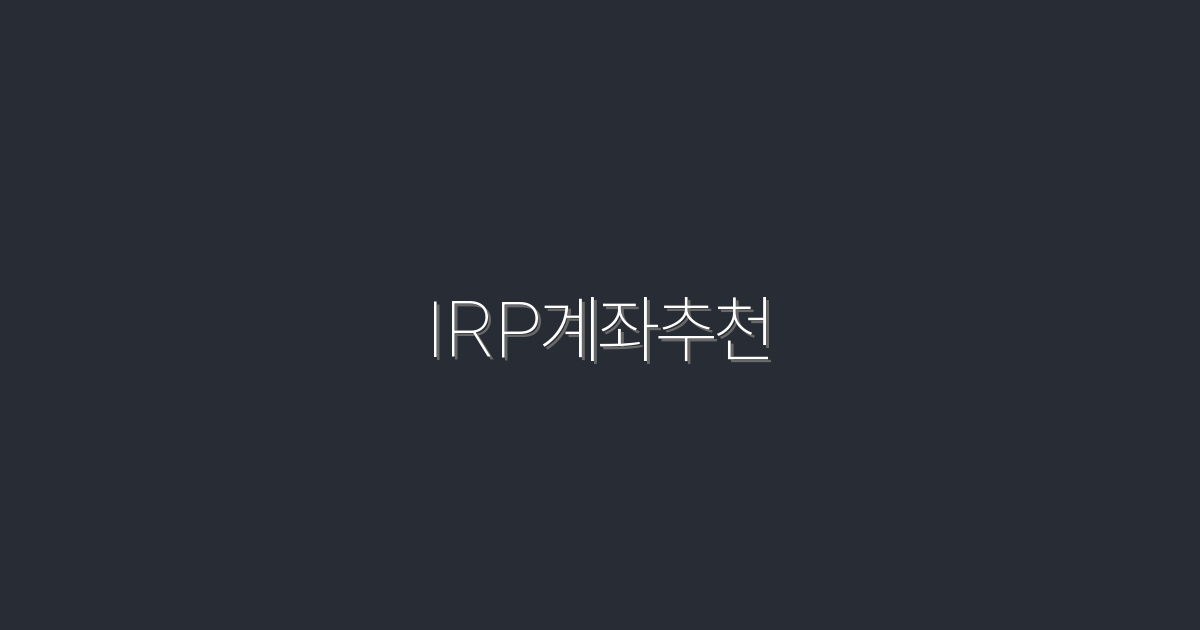2026년 최신 IRP계좌추천, 최대 3배 혜택 받는 방법!