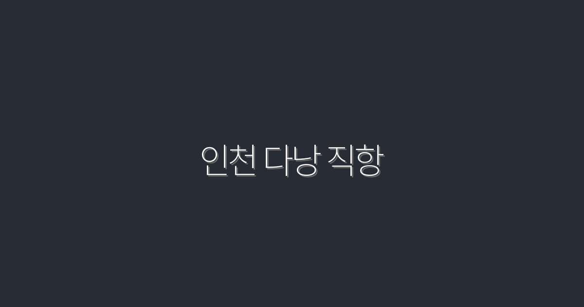 2026년 인천 다낭 직항! 저렴한 항공권으로 여행 떠나기