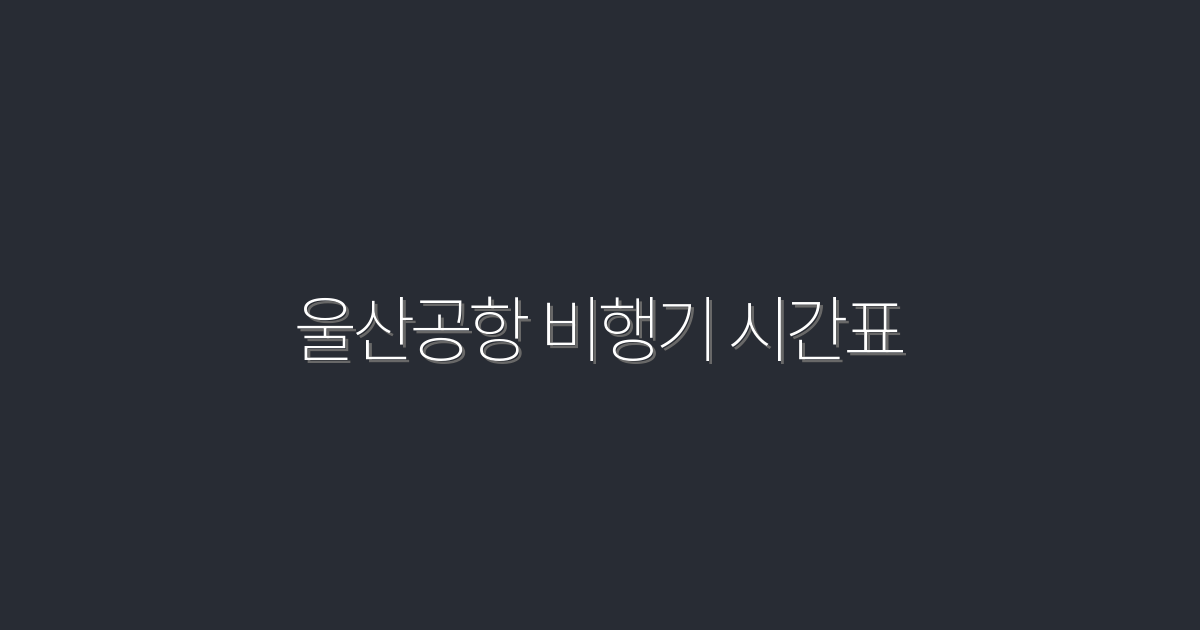 2026년 울산공항 비행기 시간표 총정리! 놓치지 말아야 할 필수 정보 5가지!