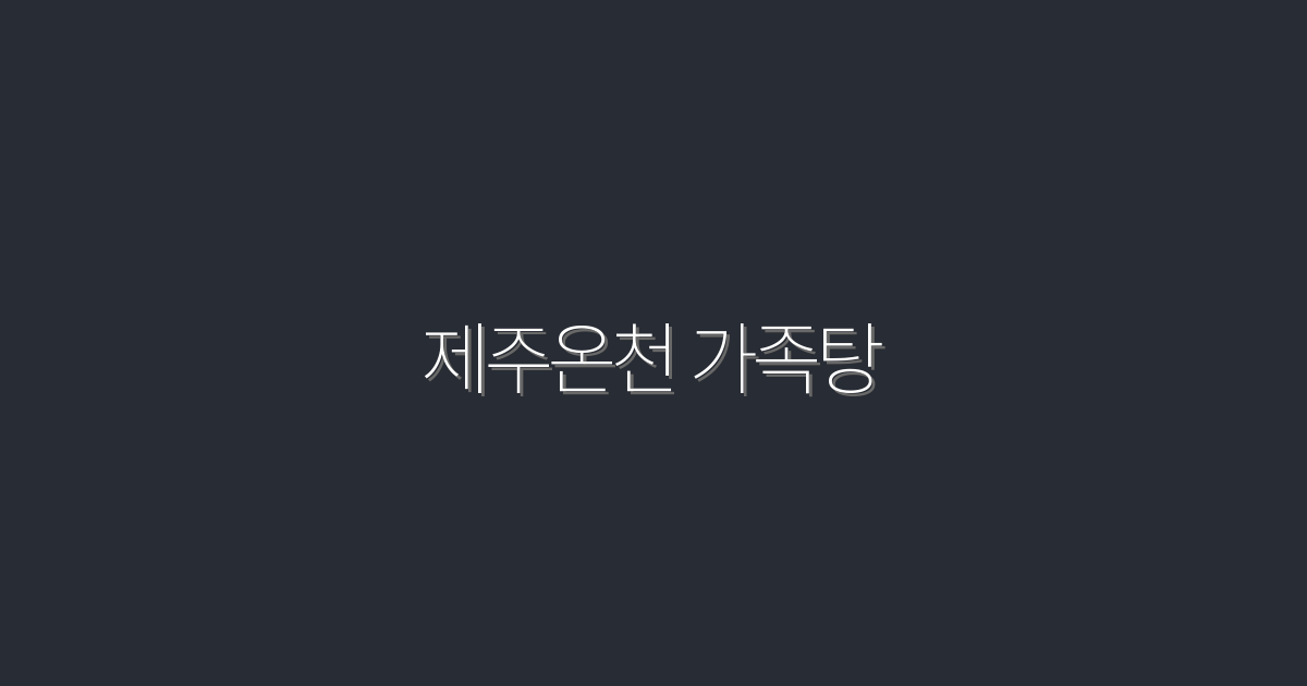 2026년 제주온천 가족탕, 5대 혜택과 추천 명소!