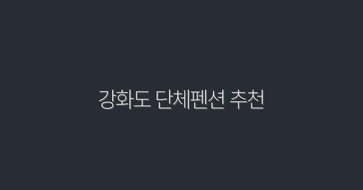 2026년 최신 강화도 단체펜션 추천! 5곳의 특별 혜택 소개