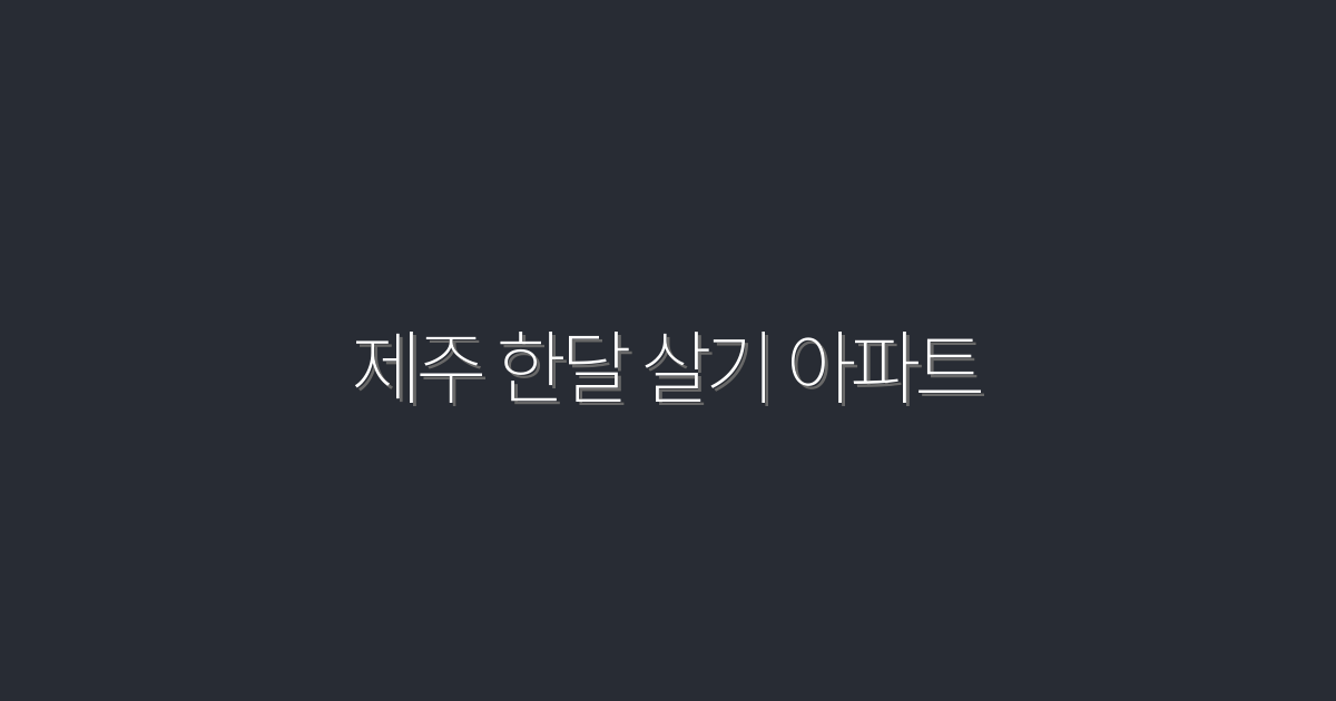 2026년 최신 제주 한달 살기 아파트, 영주권 혜택까지!