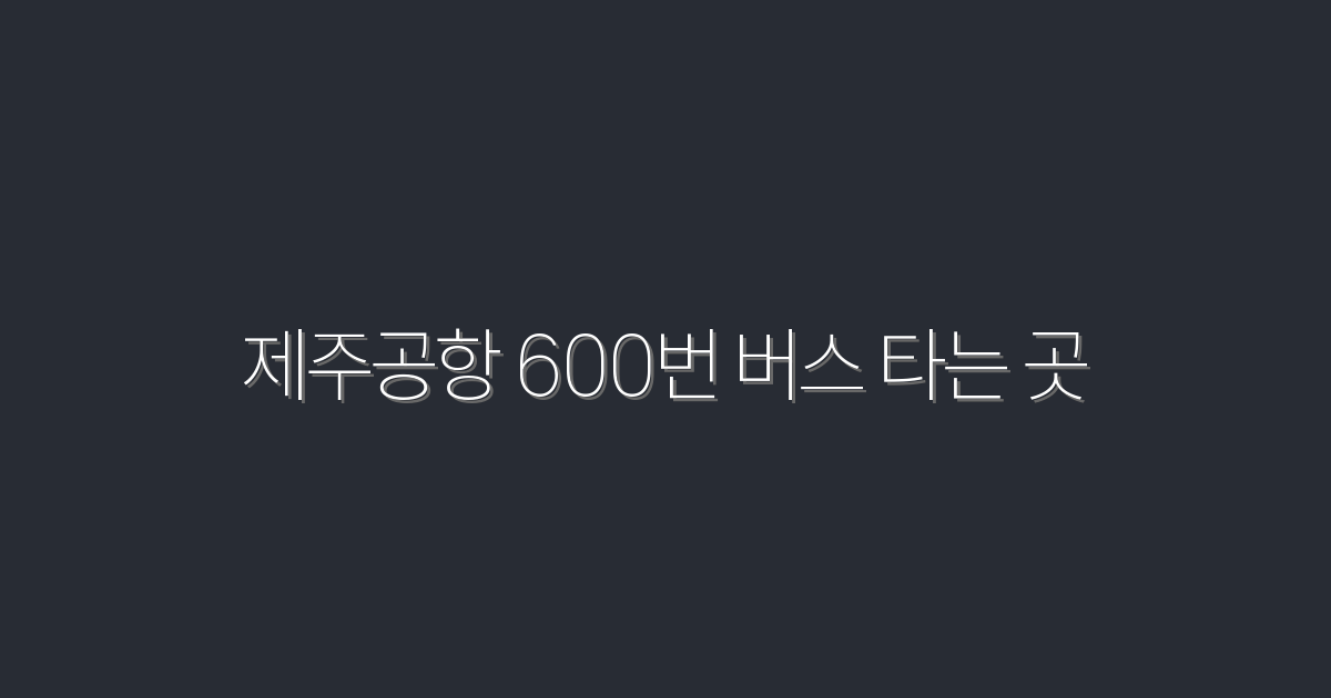 2026년 제주공항 600번 버스 타는 곳 완벽 가이드!