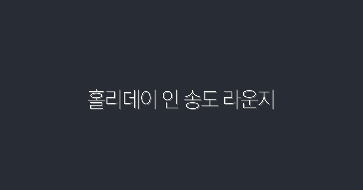 2026년 추천! 홀리데이 인 송도 라운지에서 누리는 특별한 5가지 혜택