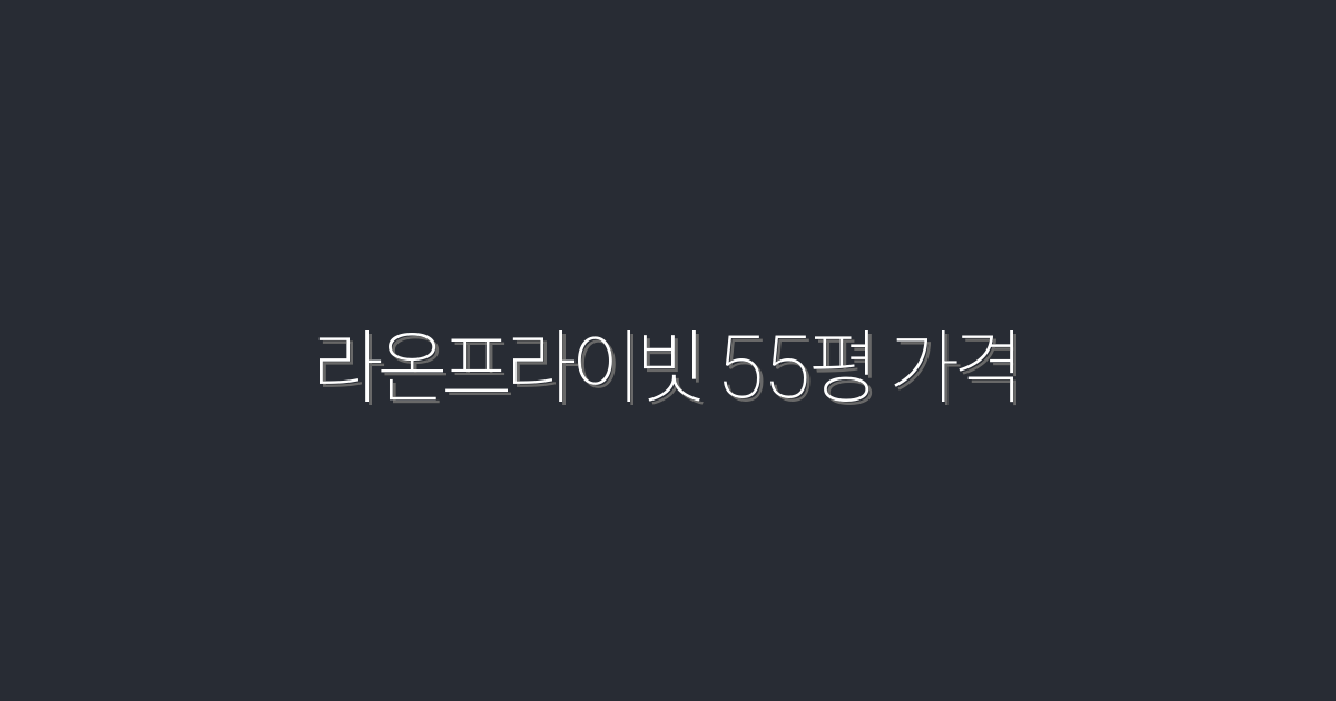 2026년 라온프라이빗 55평 가격, 최고의 혜택 공개!